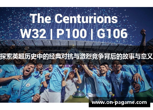 探索英超历史中的经典对抗与激烈竞争背后的故事与意义 探索英超历史中的经典对抗与激烈竞争背后的故事与意义