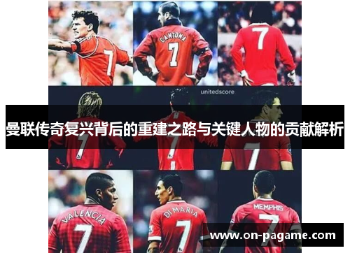 曼联传奇复兴背后的重建之路与关键人物的贡献解析