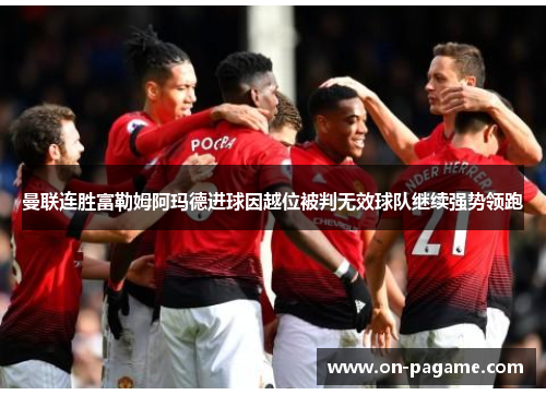 曼联连胜富勒姆阿玛德进球因越位被判无效球队继续强势领跑 曼联连胜富勒姆阿玛德进球因越位被判无效球队继续强势领跑