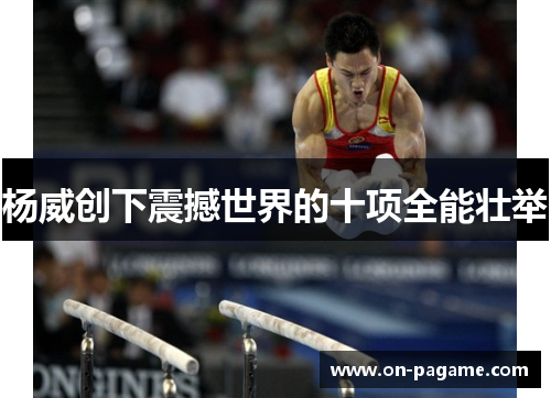 杨威创下震撼世界的十项全能壮举 杨威创下震撼世界的十项全能壮举
