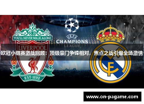 欧冠小组赛激战回顾:顶级豪门争锋相对,焦点之战引爆全场激情 欧冠小组赛激战回顾:顶级豪门争锋相对,焦点之战引爆全场激情