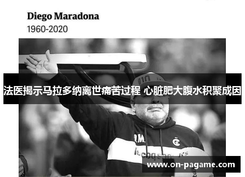 法医揭示马拉多纳离世痛苦过程 心脏肥大腹水积聚成因