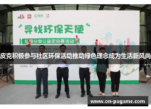 皮克积极参与社区环保活动推动绿色理念成为生活新风尚 皮克积极参与社区环保活动推动绿色理念成为生活新风尚