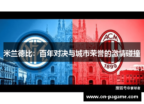 米兰德比:百年对决与城市荣誉的激情碰撞 米兰德比:百年对决与城市荣誉的激情碰撞