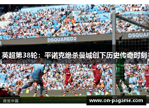 英超第38轮:平诺克绝杀曼城创下历史传奇时刻 英超第38轮:平诺克绝杀曼城创下历史传奇时刻