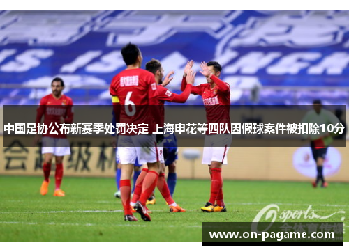 中国足协公布新赛季处罚决定 上海申花等四队因假球案件被扣除10分 中国足协公布新赛季处罚决定 上海申花等四队因假球案件被扣除10分