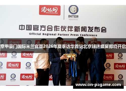 意甲豪门国际米兰官宣2026年夏季访华首站北京球迷盛宴即将开启
