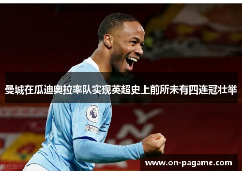 曼城在瓜迪奥拉率队实现英超史上前所未有四连冠壮举 曼城在瓜迪奥拉率队实现英超史上前所未有四连冠壮举