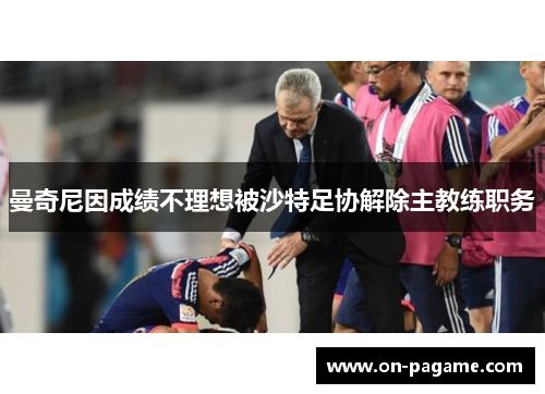 曼奇尼因成绩不理想被沙特足协解除主教练职务 曼奇尼因成绩不理想被沙特足协解除主教练职务