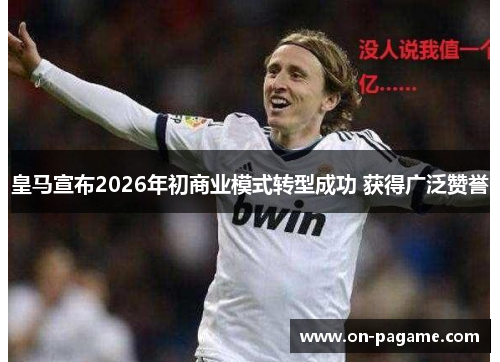 皇马宣布2026年初商业模式转型成功 获得广泛赞誉