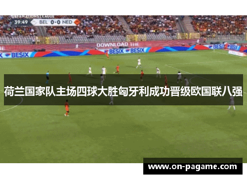 荷兰国家队主场四球大胜匈牙利成功晋级欧国联八强