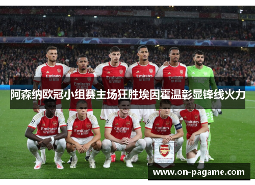 阿森纳欧冠小组赛主场狂胜埃因霍温彰显锋线火力