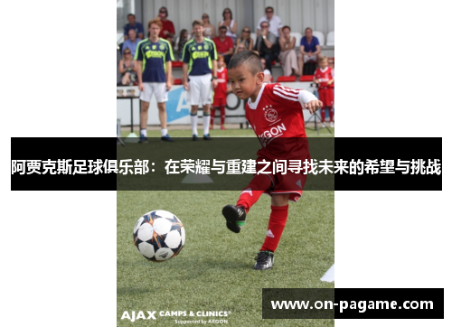 阿贾克斯足球俱乐部：在荣耀与重建之间寻找未来的希望与挑战