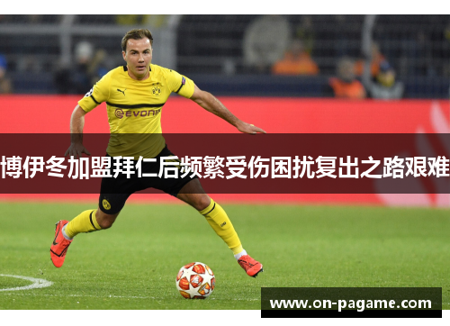 博伊冬加盟拜仁后频繁受伤困扰复出之路艰难