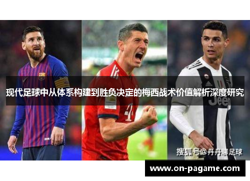 现代足球中从体系构建到胜负决定的梅西战术价值解析深度研究 现代足球中从体系构建到胜负决定的梅西战术价值解析深度研究