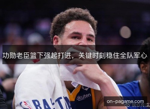 功勋老臣篮下强起打进，关键时刻稳住全队军心