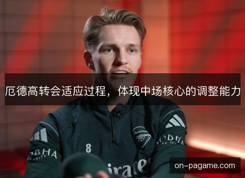 厄德高转会适应过程，体现中场核心的调整能力